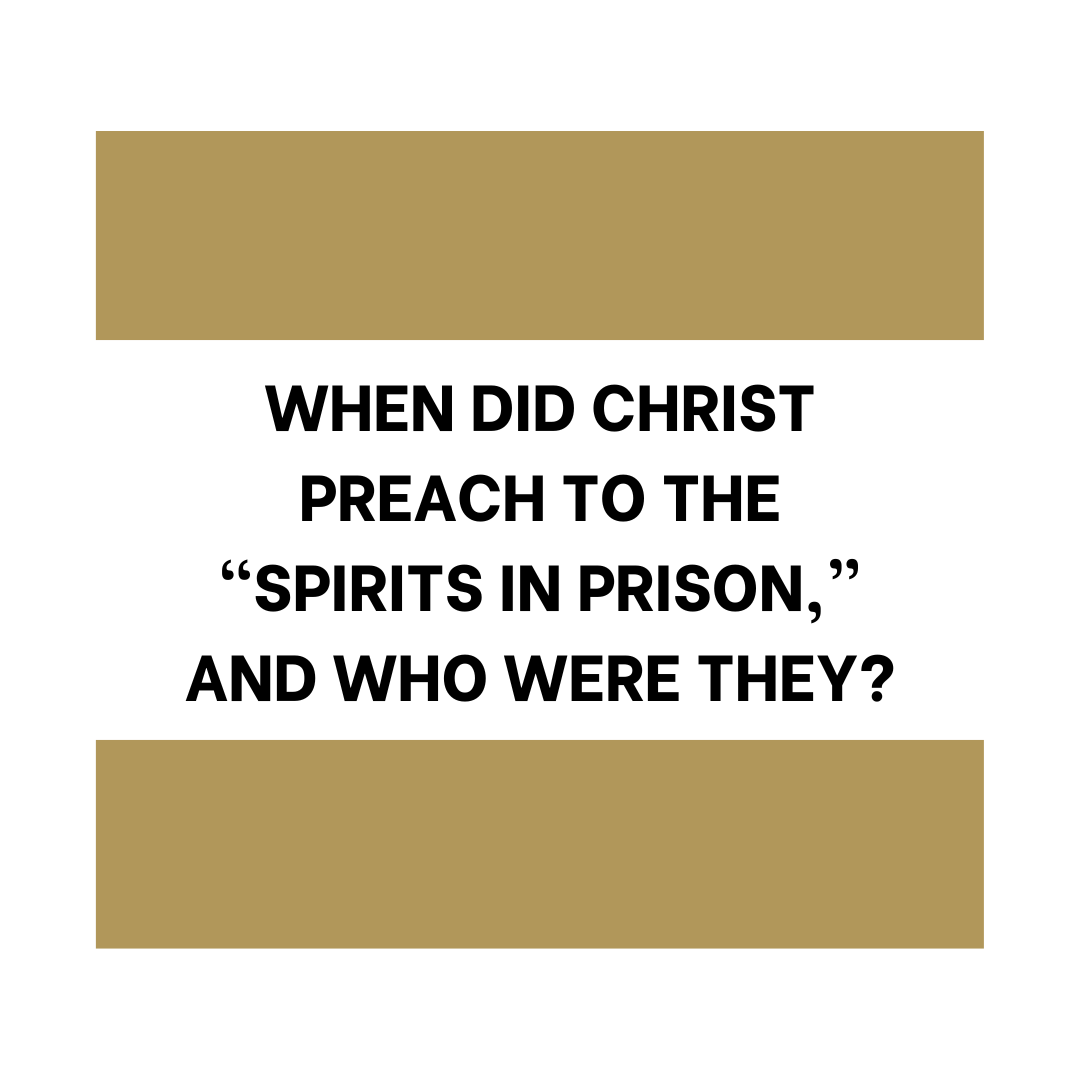 When Did Christ Preach to the “Spirits in Prison,” and Who Were They?