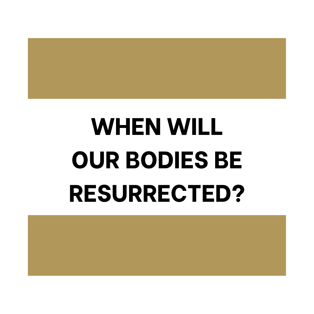 When Will Our Bodies Be Resurrected?